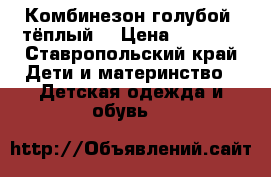 Комбинезон голубой, тёплый  › Цена ­ 2 600 - Ставропольский край Дети и материнство » Детская одежда и обувь   